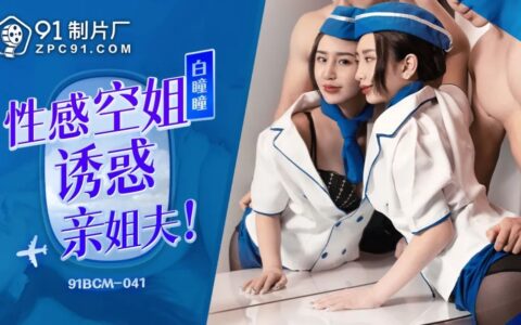91BCM041 สาวแอร์หุ่นเซ็กซี่ที่ยั่วน้องเขยจนเผลอใจ
